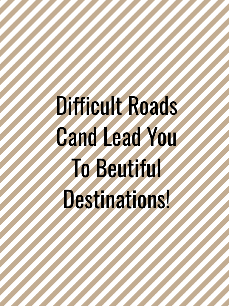 Difficult Roads 
Cand Lead You 
To Beutiful Destinations!