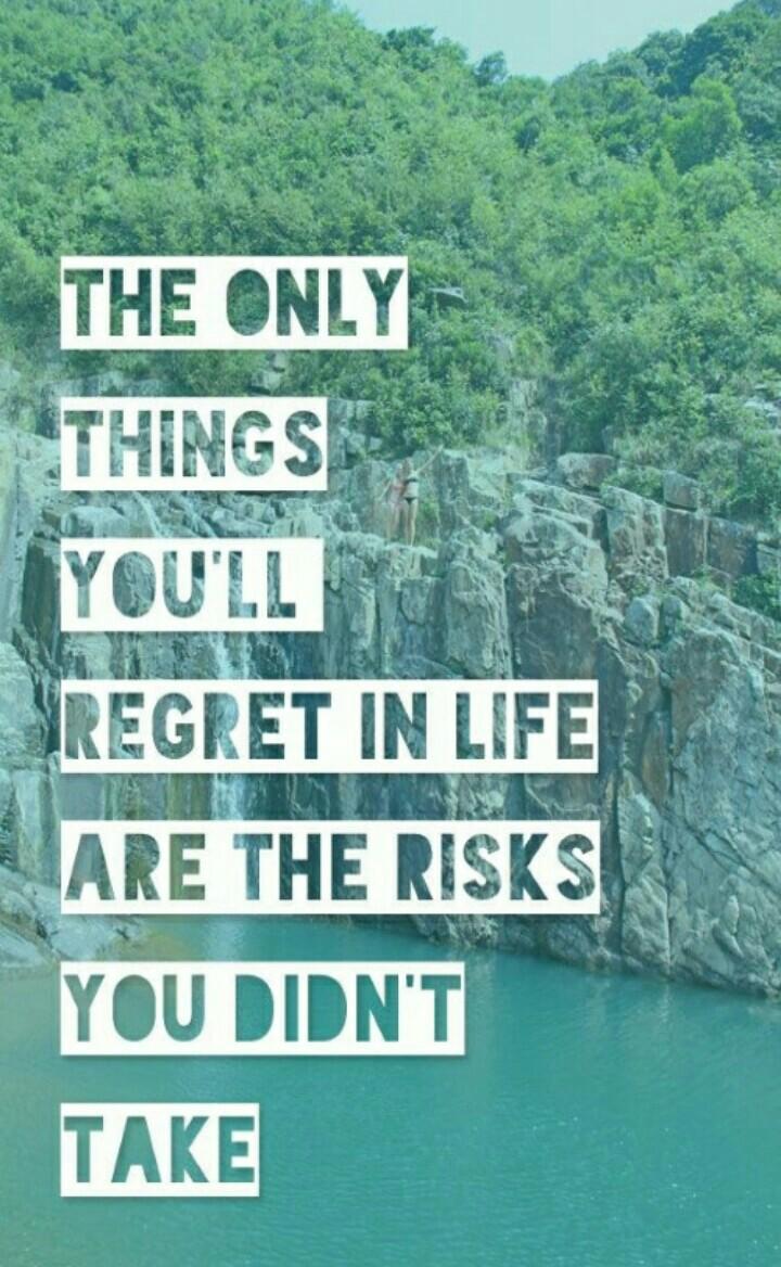 The only things you'll regret in life are the risks you didn't take