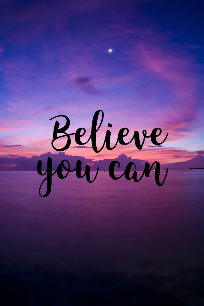 Believe you can! Because you CAN!