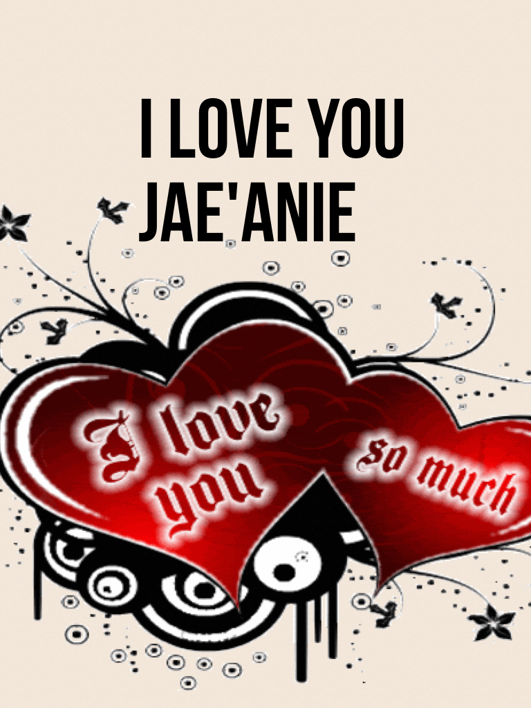 I love you 
Jae'anie 