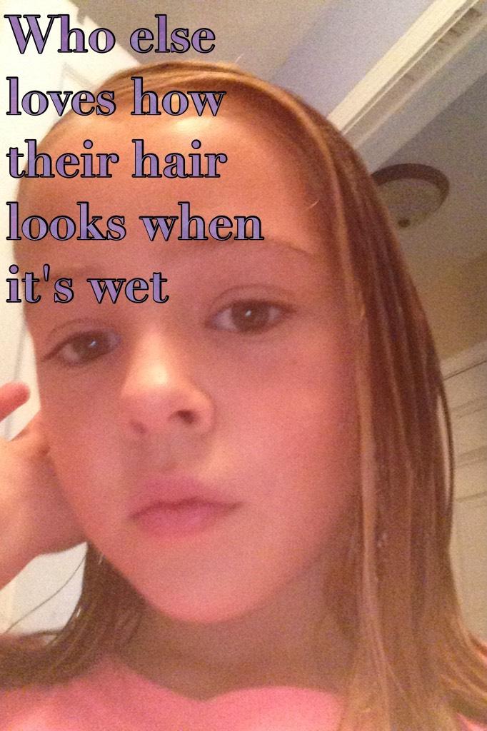 Who else loves how their hair looks when it's wet