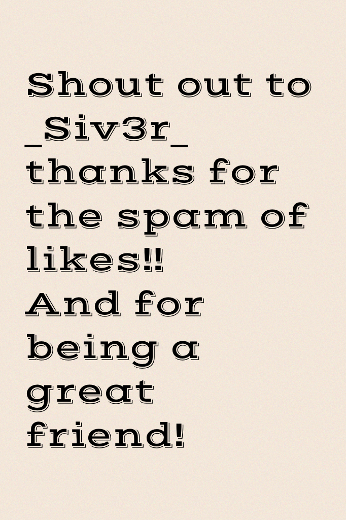 Shout out to _Siv3r_ thanks for the spam of likes!!
And for being a great friend!