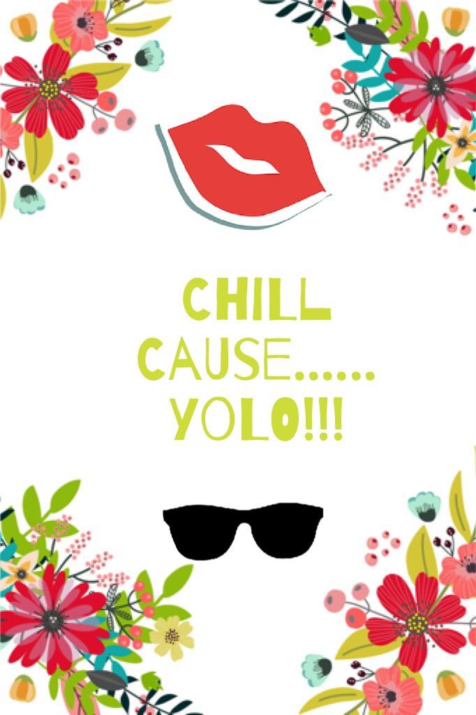 Chill cause......yolo!!!
