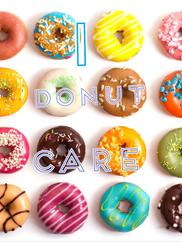 I don’t care!!!🍩🍩🍩🍩🍩