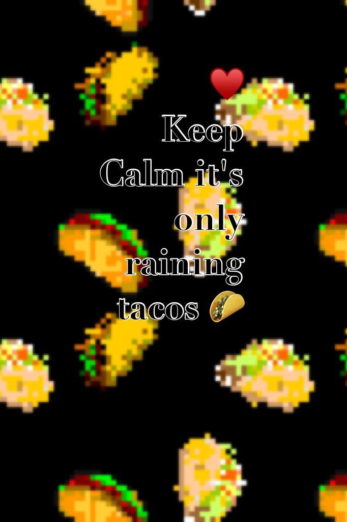 ♥️
Keep 
Calm it's only raining tacos 🌮 