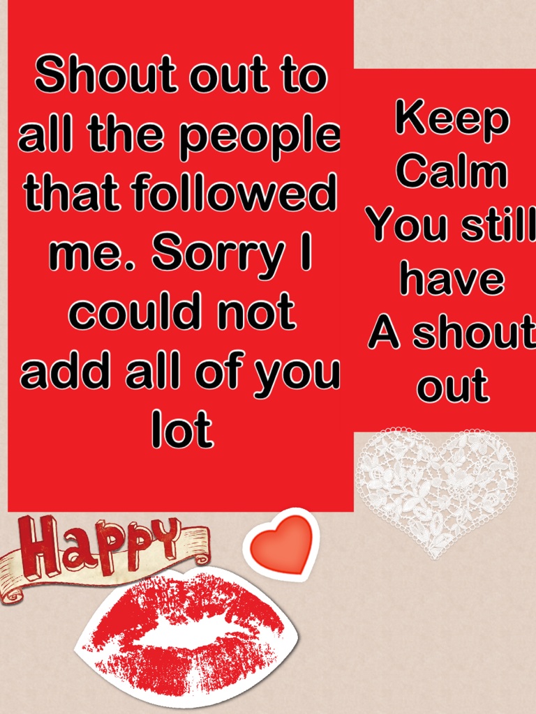 Shout out to all the people that followed me. Sorry I could not add all of you lot
