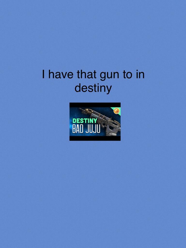 I have that gun to in destiny