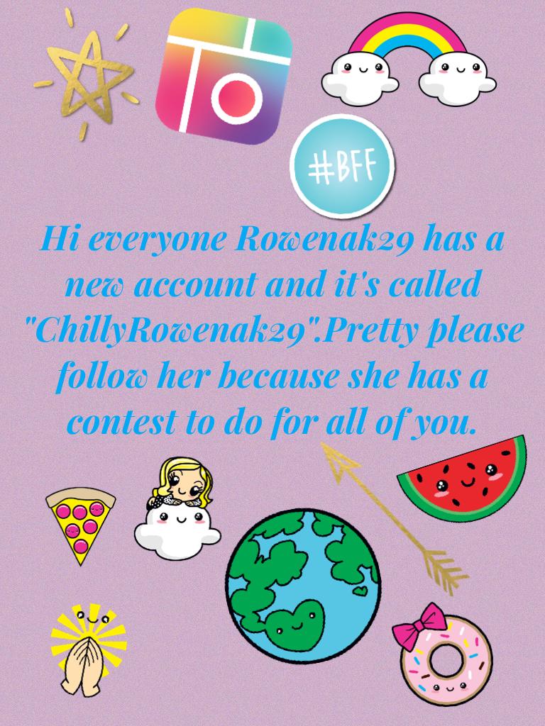 Hi everyone Rowenak29 has a new account and it's called "ChillyRowenak29".Pretty please follow her because she has a contest to do for all of you.
