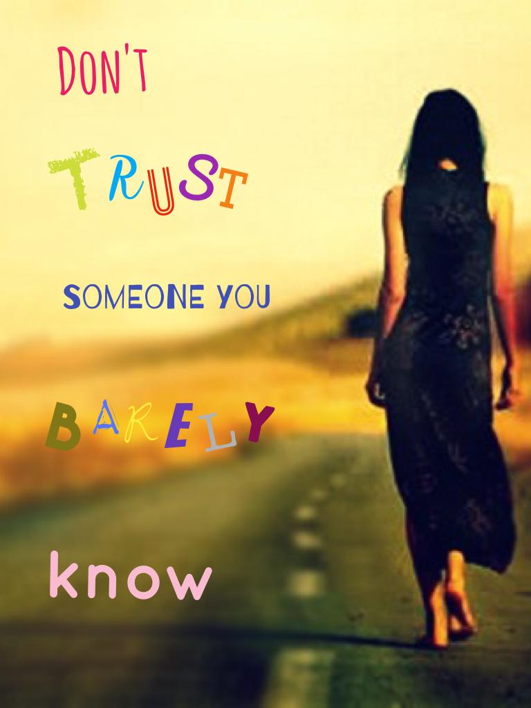 You have to get to know somebody before you can trust them