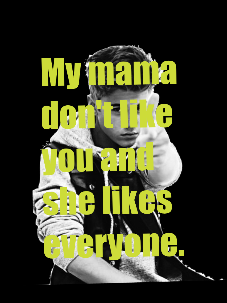 My mama don't like you and she likes everyone. 