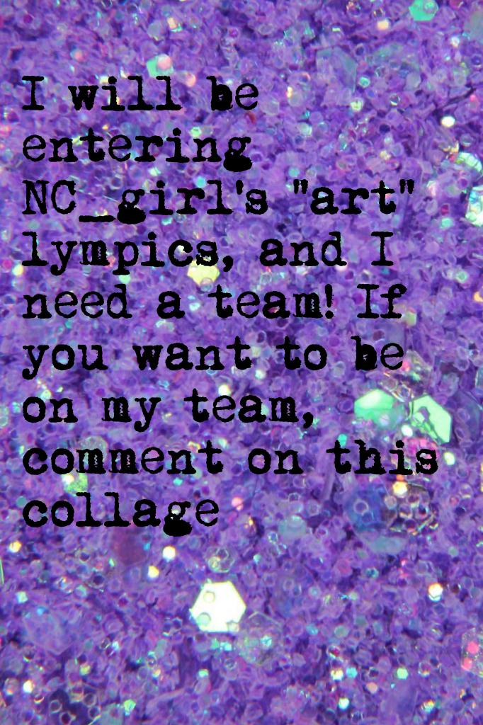 I will be entering NC_girl's "art" lympics, and I need a team! If you want to be on my team, comment on this collage... Note: I can only put four other people on my team, so do not be disappointed if you are not picked! Thanks everyone! 😘