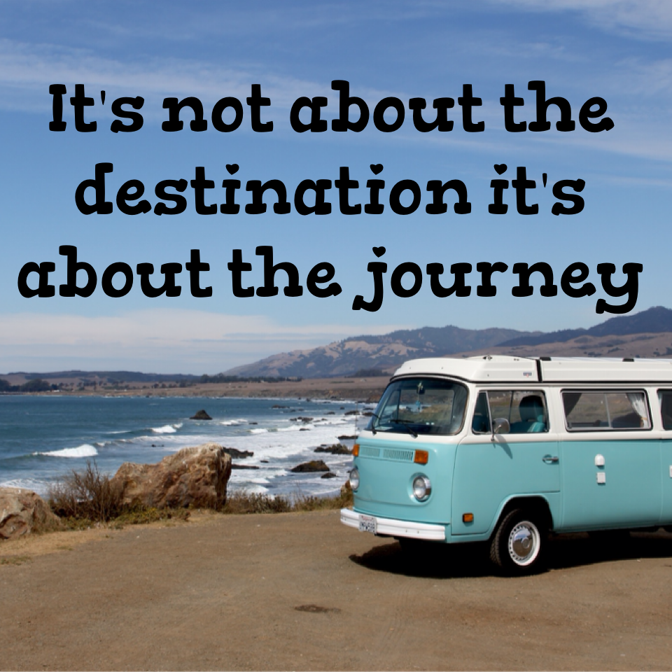 It's not about the destination it's about the journey 