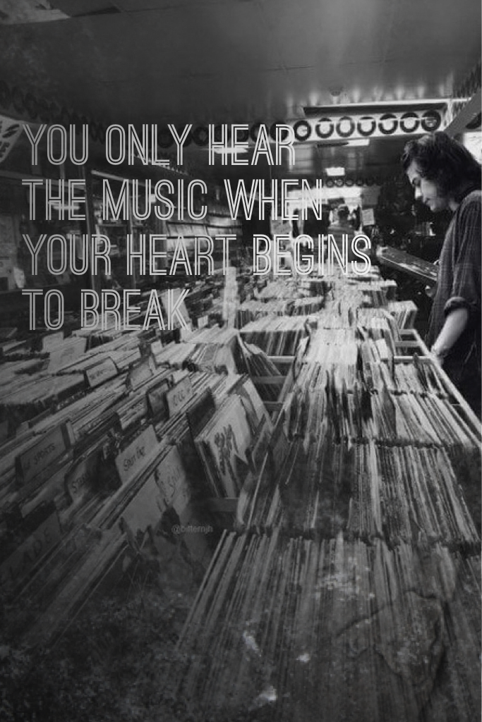 You only hear the music when your heart begins to break 