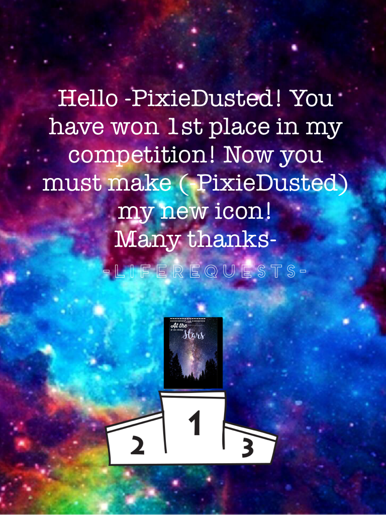 Congrats!
-PixieDusted you have one first place! I have liked 10 of ur videos and now u may make me a new icon!😍 -LifeRequests-