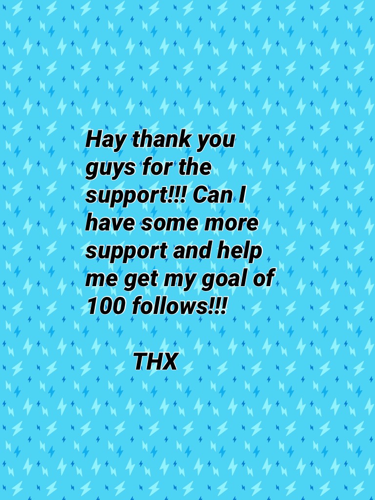 Hay thank you guys for the support!!! Can I have some more support and help me get my goal of 100 follows!!! 

        THX