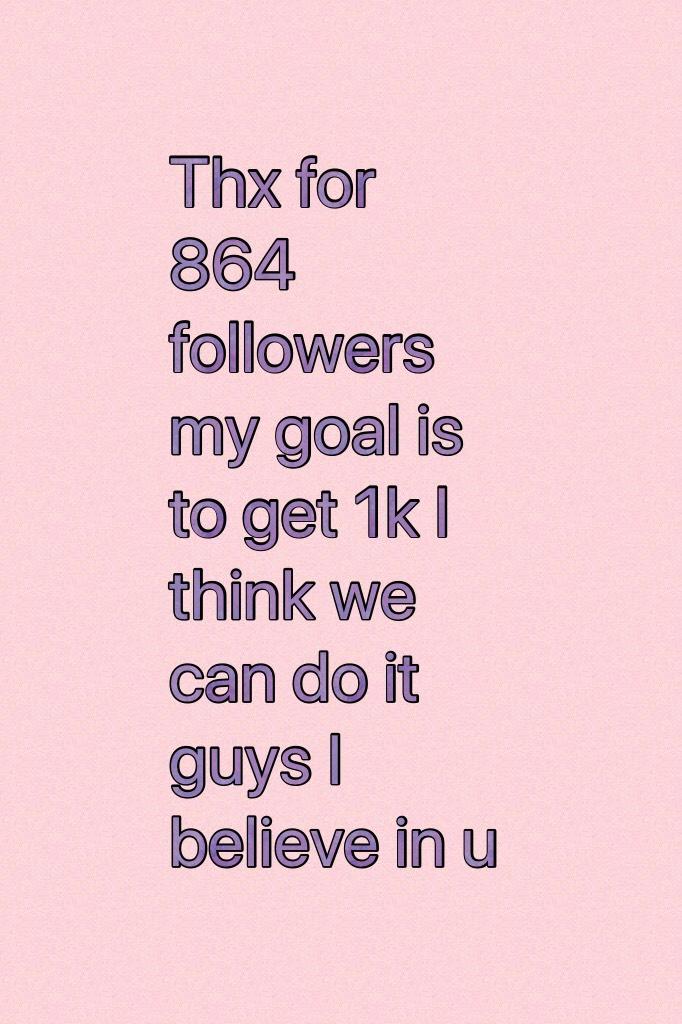 Thx for 864 followers my goal is to get 1k I think we can do it guys I believe in u