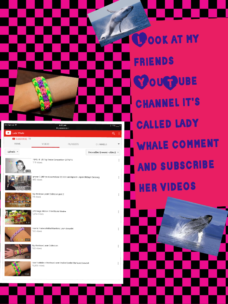 Look at my friends YouTube channel it's called lady whale comment and subscribe her videos