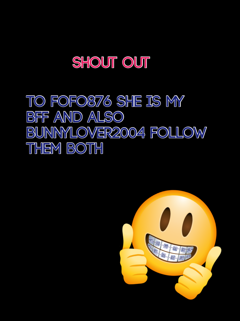 To fofo876 she is my bff and also bunnylover2004 follow them both