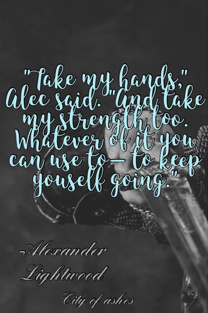 "Take my hands," Alec said. "And take my strength too. Whatever of it you can use to— to keep youself going."