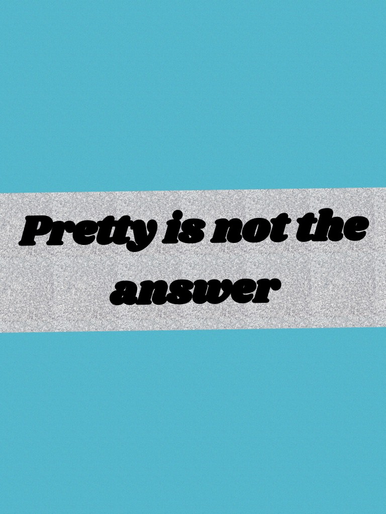 Pretty is not the answer 
