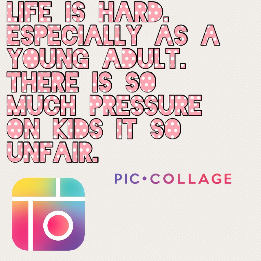 Life is hard. Especially as a young adult. There is so much pressure on kids it so unfair.