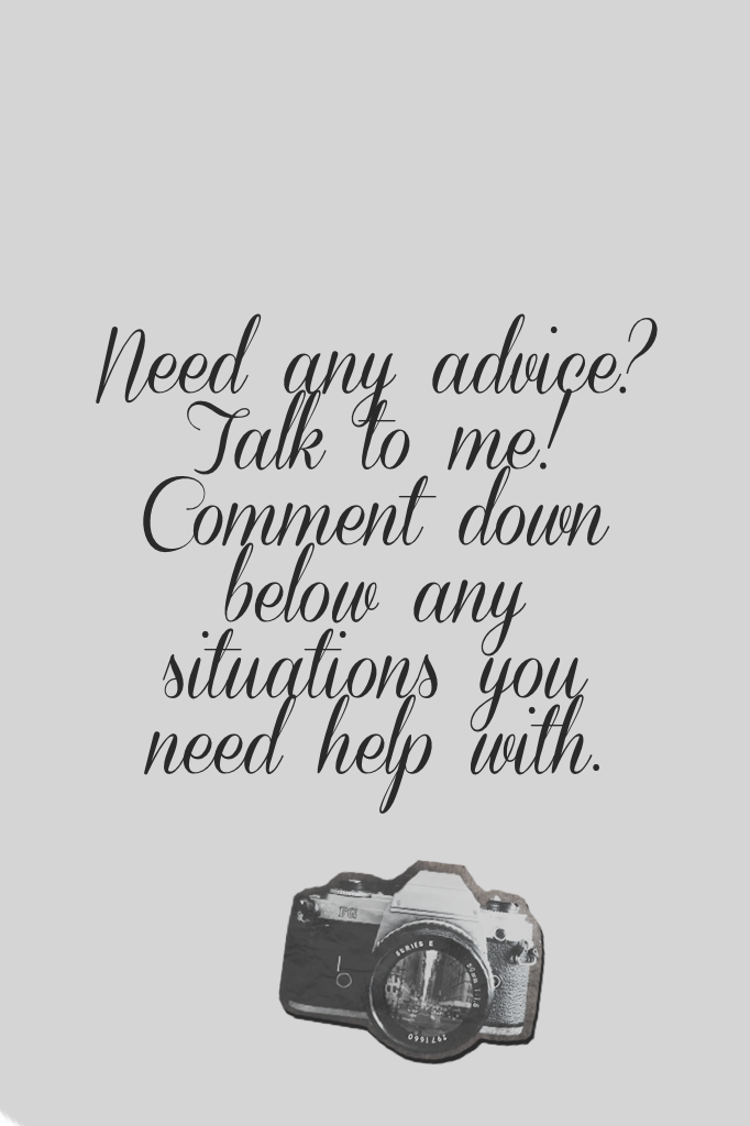 Need any advice? Talk to me! Comment down below any situations you need help with.
