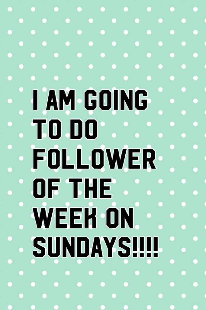 I am going to do follower of the week on sundays!!!!