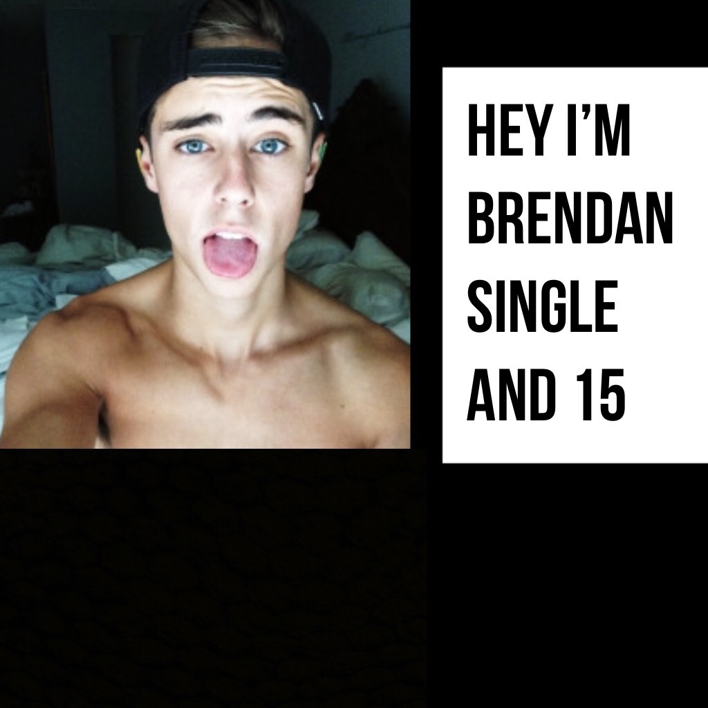 Hey I’m Brendan single and 15