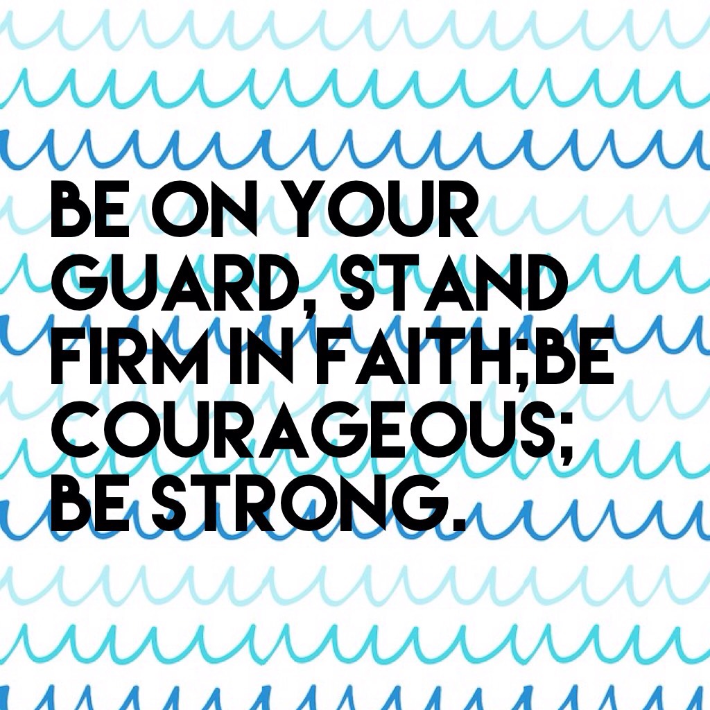 be on your guard, Stand firm in faith;be courageous; be strong.