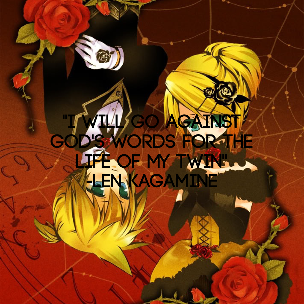"I will go against god's words for the life of my twin"
-Len Kagamine