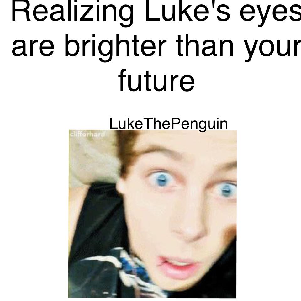 Realizing Luke's eyes are brighter than your future 