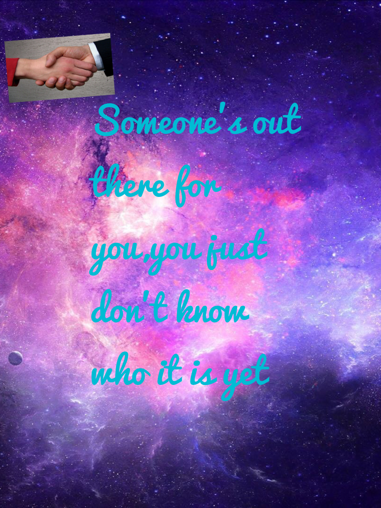 Someone's out there for you,you just don't know who it is yet