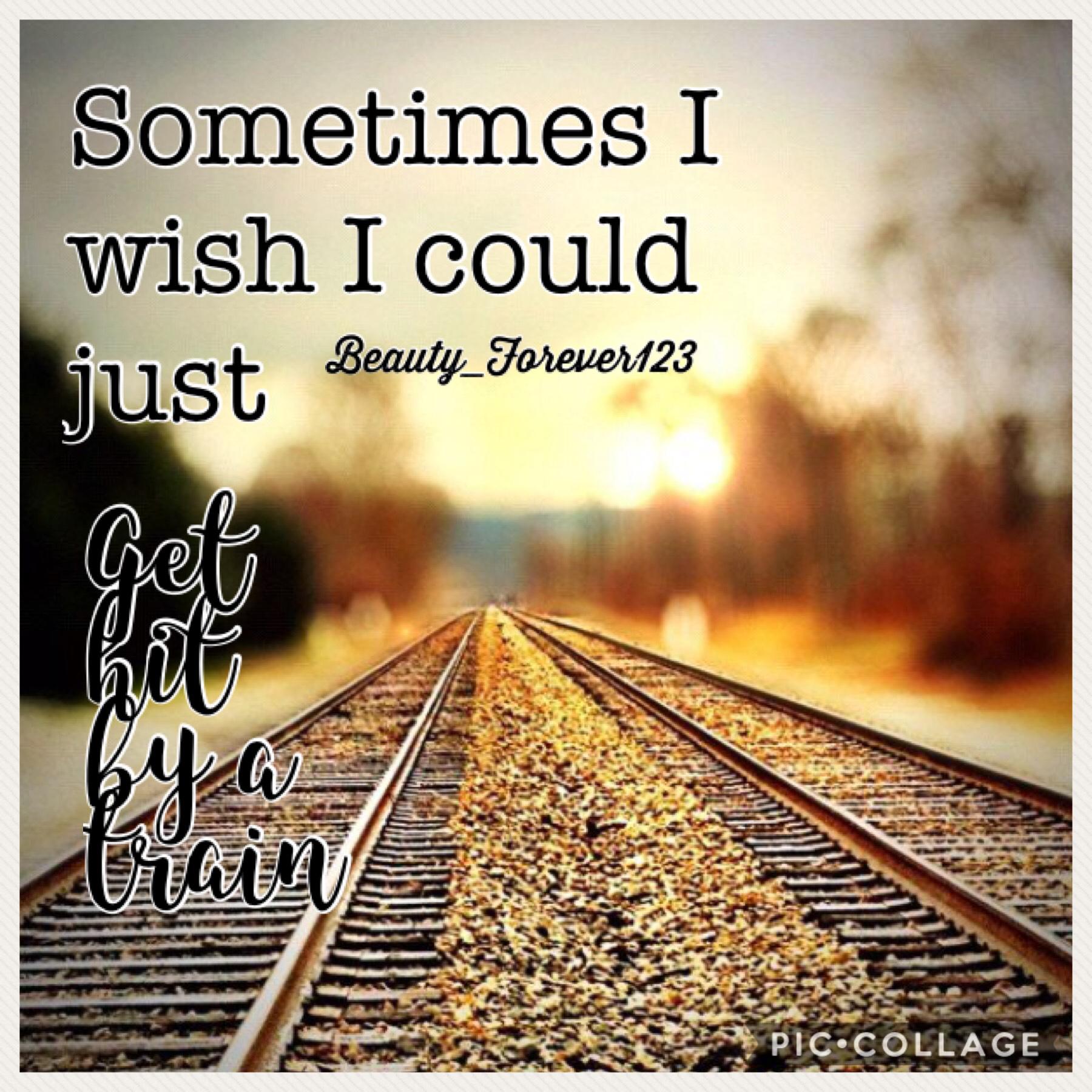 “ Sometimes I wish I could just get hit by a train “
😖😖😖💔💔💔