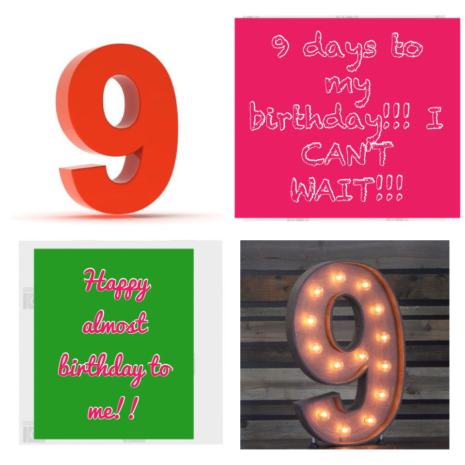 9 days to my birthday!!! I CAN'T WAIT!!!
