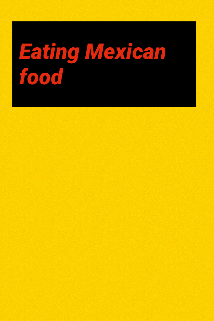 Eating Mexican food 