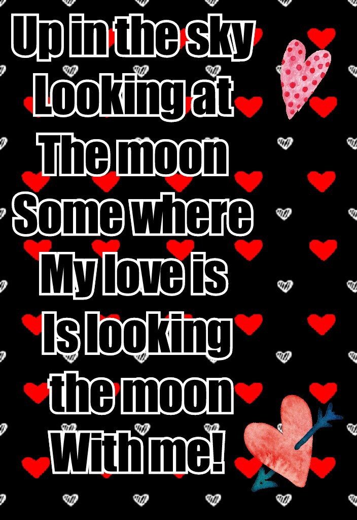 Up in the sky 
Looking at 
The moon 
Some where 
My love is 
Is looking
 the moon
With me!