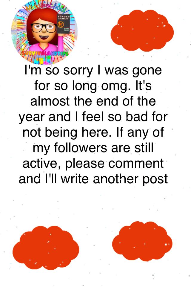 I'm so sorry I was gone for so long omg. It's almost the end of the year and I feel so bad for not being here. If any of my followers are still active, please comment and I'll write another post