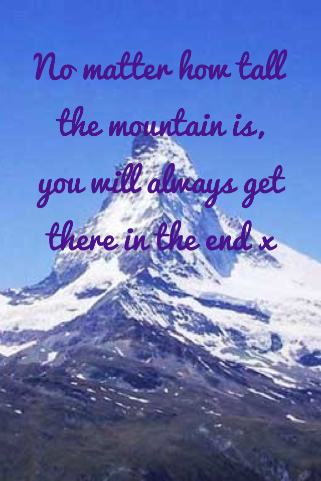 No matter how tall the mountain is, you will always get there in the end x