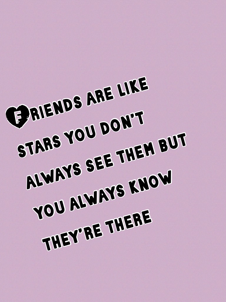 Friends are like stars you don’t always see them but you always know they’re there