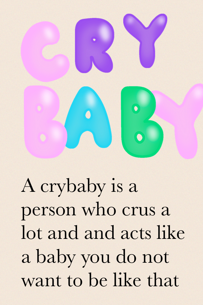 A crybaby is a person who crus a lot and and acts like a baby you do not want to be like that