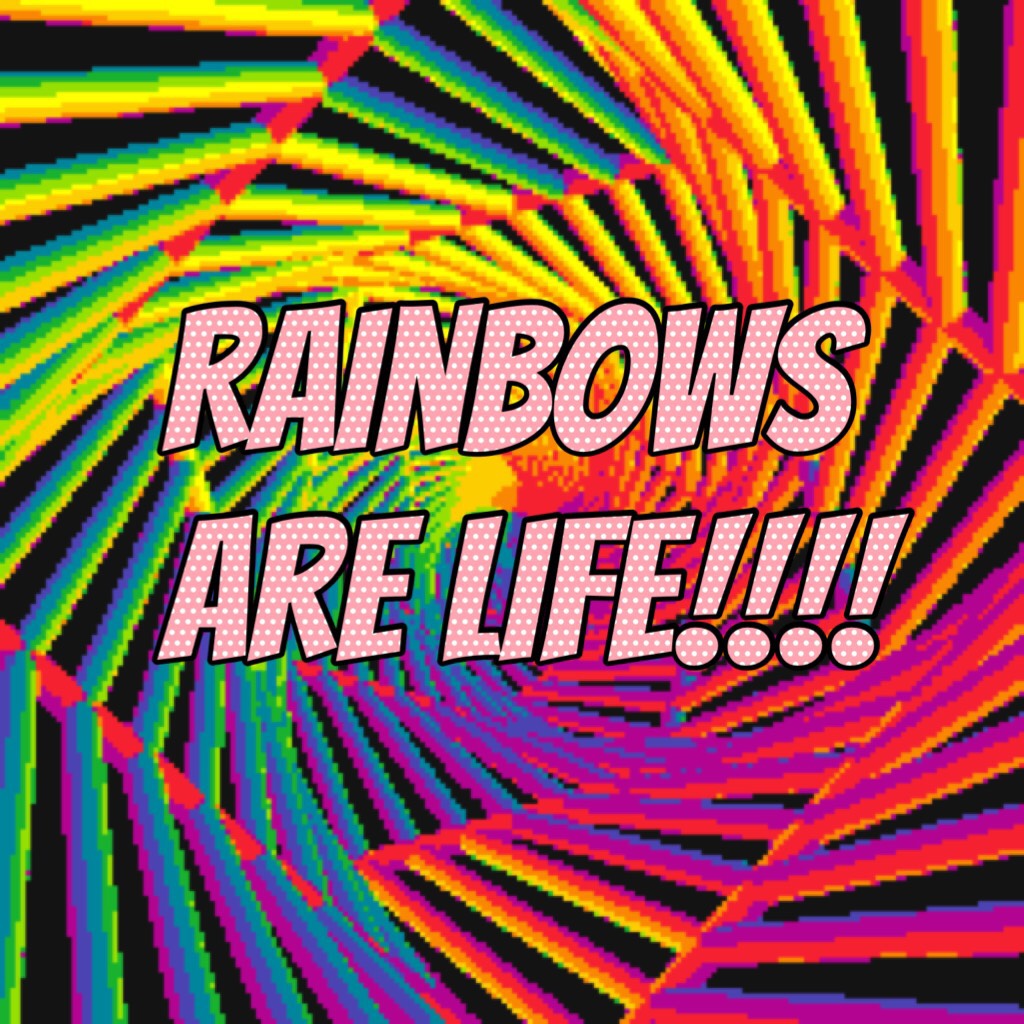 Rainbows are life!!!!