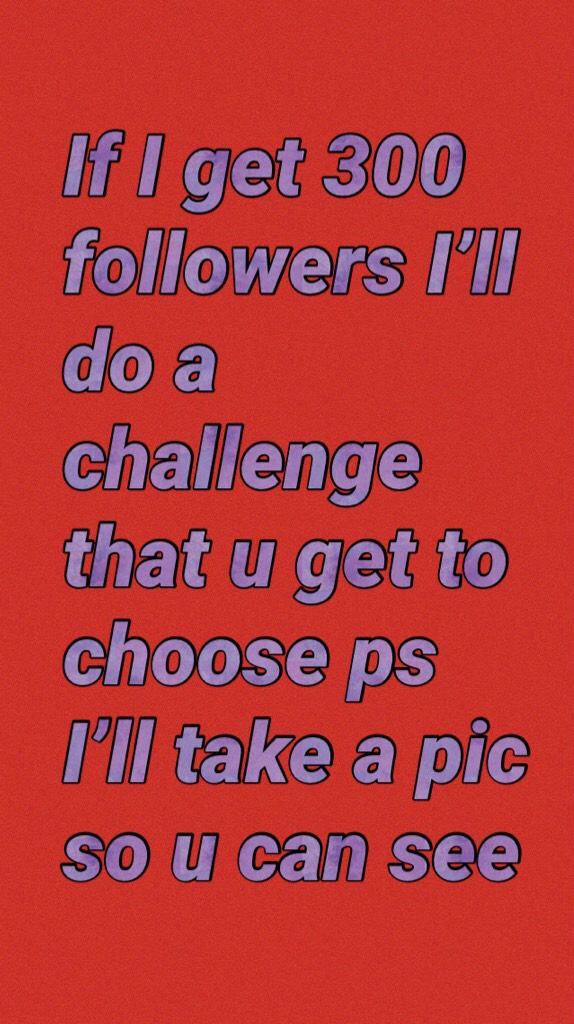 If I get 300 followers I’ll do a challenge that u get to choose ps I’ll take a pic so u can see