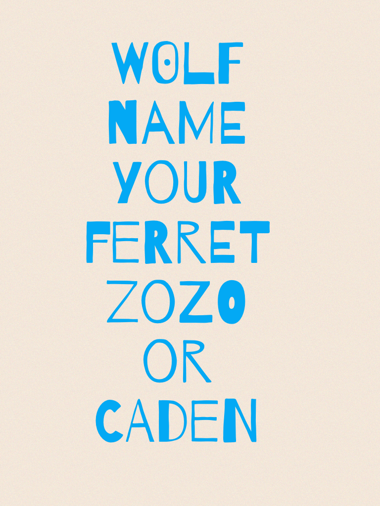 W0lf name your ferret zozo or caden
