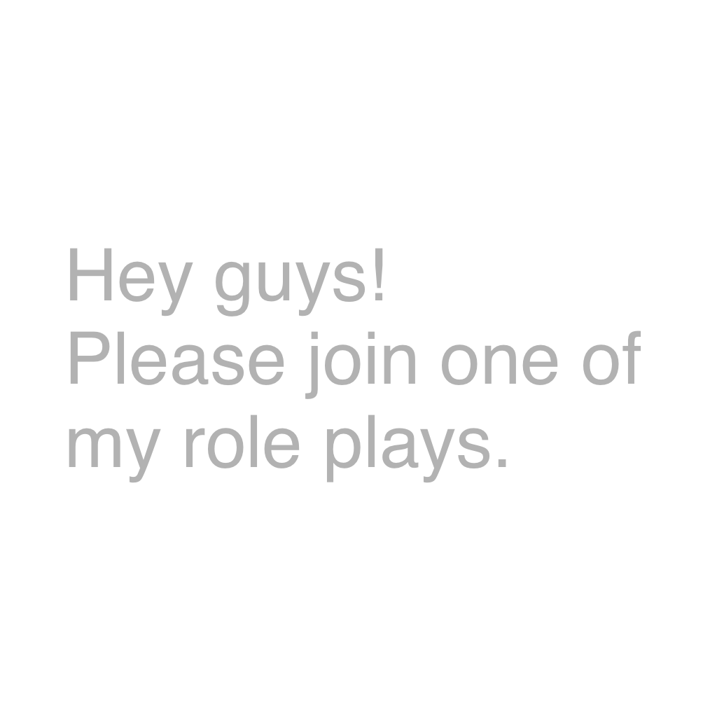 Hey guys!
Please join one of my role plays.