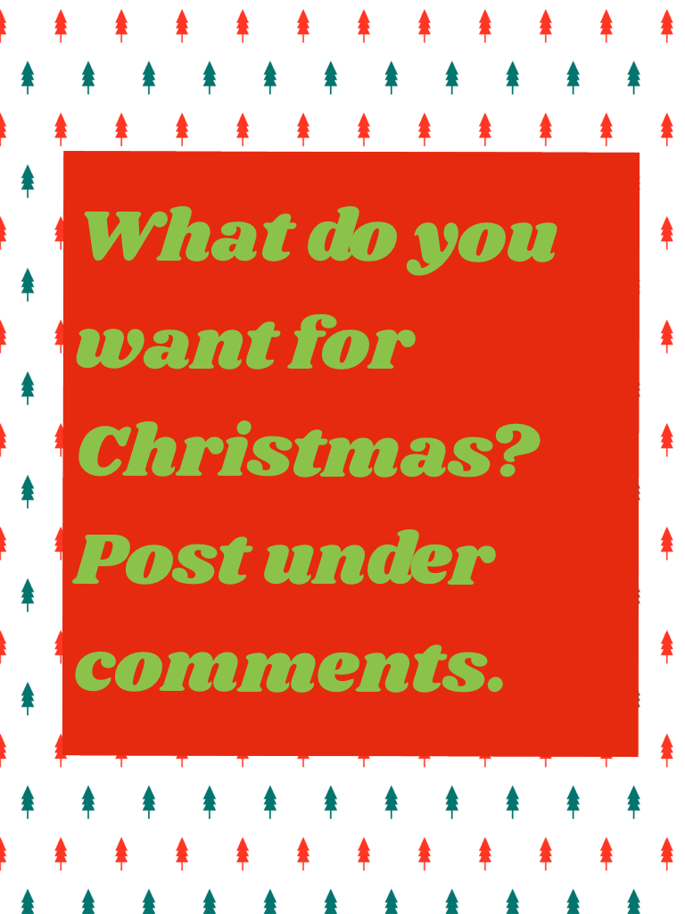 What do you want for Christmas? Post under comments.