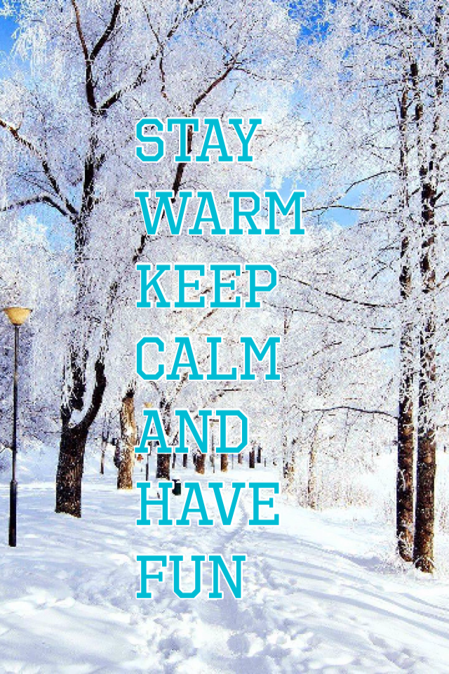 Stay warm
Keep calm 
And have fun