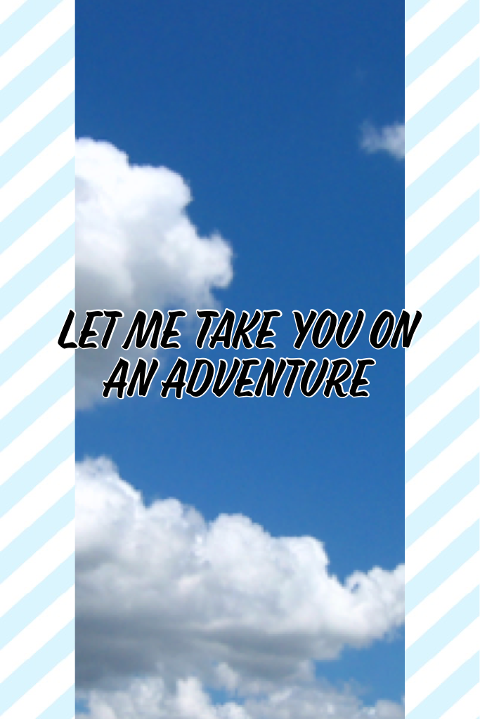Let Me Take You On An Adventure