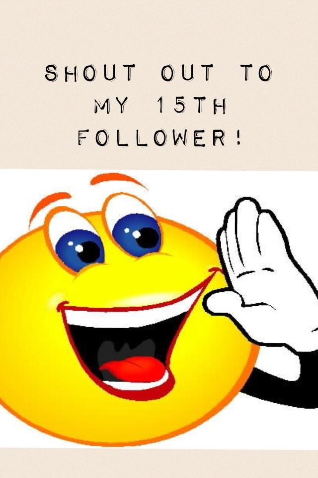 Shout out to my 15th follower!