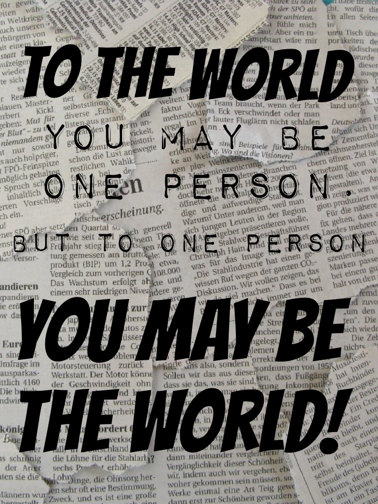 You may be the world!