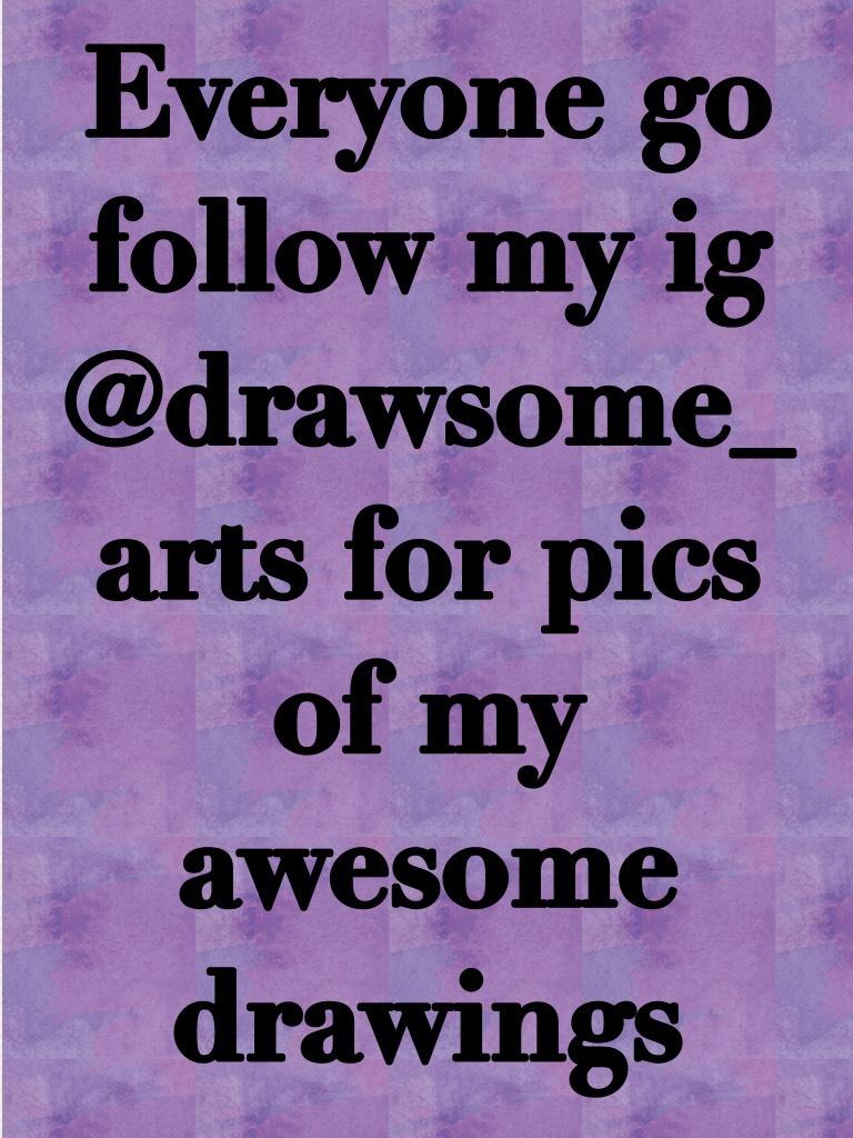 Everyone go follow my ig @drawsome_arts for pics of my awesome drawings